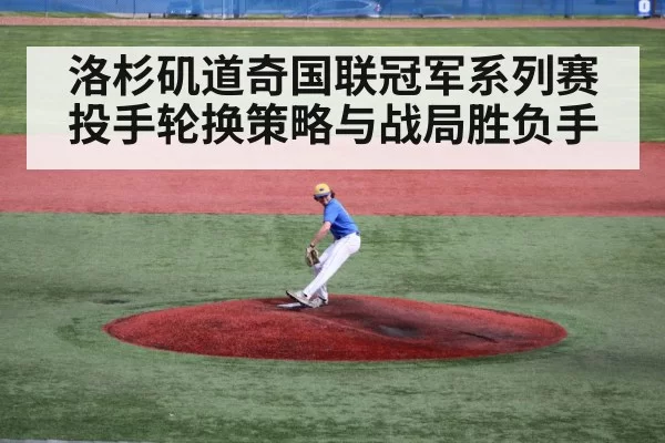 洛杉矶道奇国联冠军系列赛投手轮换策略与战局胜负手
